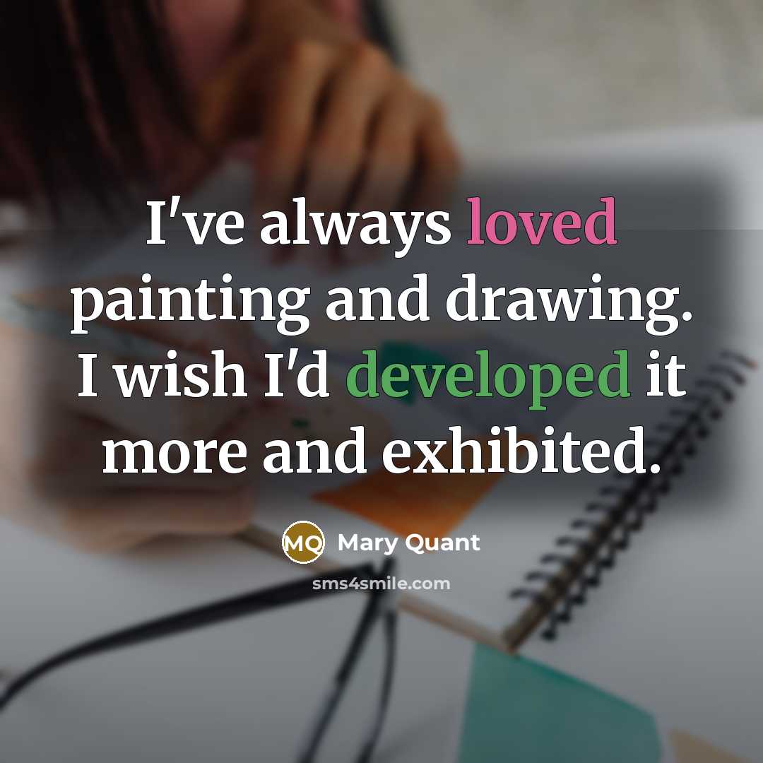 “I've always loved painting and drawing. I wish I'd developed it more and exhibited.” quote by Mary Quant