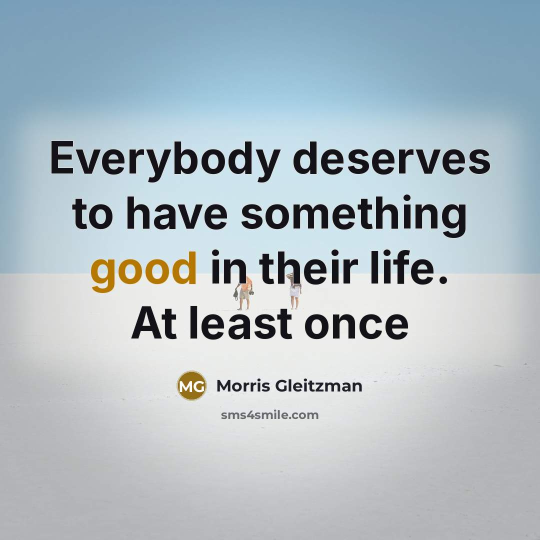 “Everybody deserves to have something good in their life. At…” quote by Morris Gleitzman