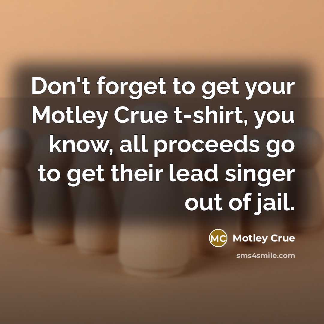 “Don't forget to get your Motley Crue t-shirt, you know,…” quote by Motley Crue