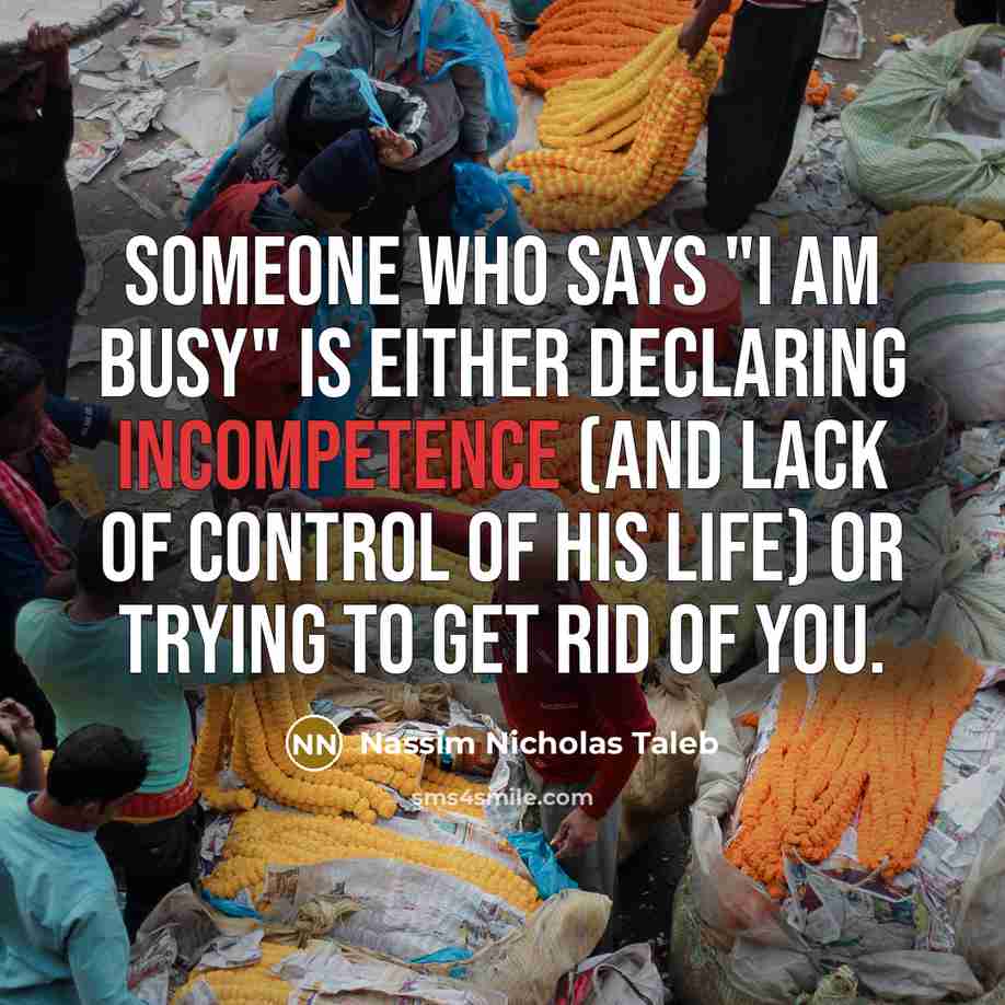 “Someone who says "I am busy" is either declaring incompetence…” quote by Nassim Nicholas Taleb
