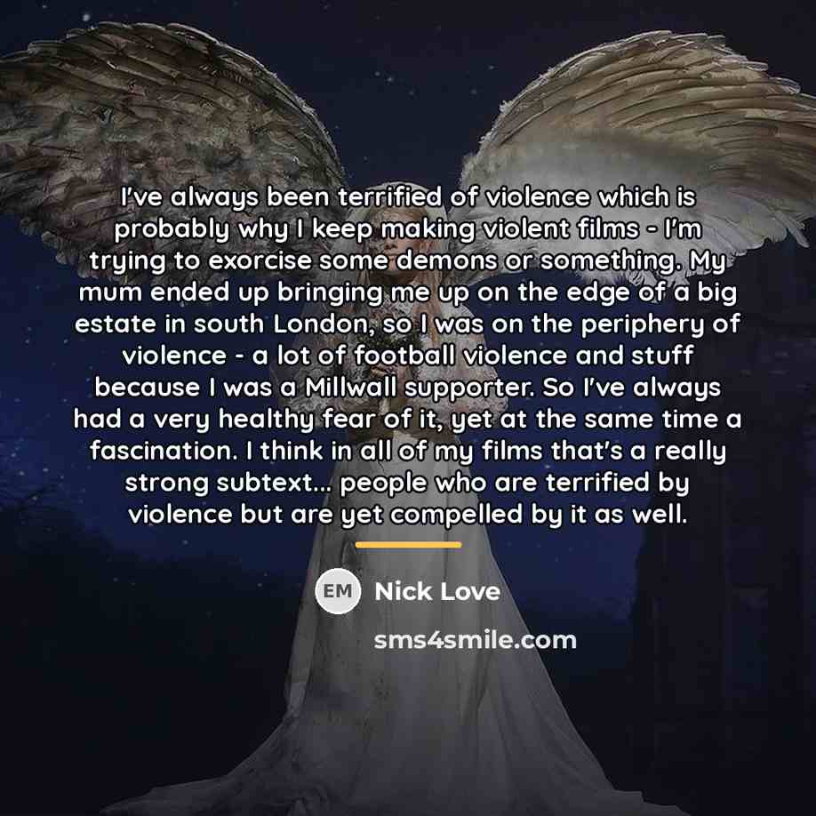 “I've always been terrified of violence which is probably why…” quote by Nick Love