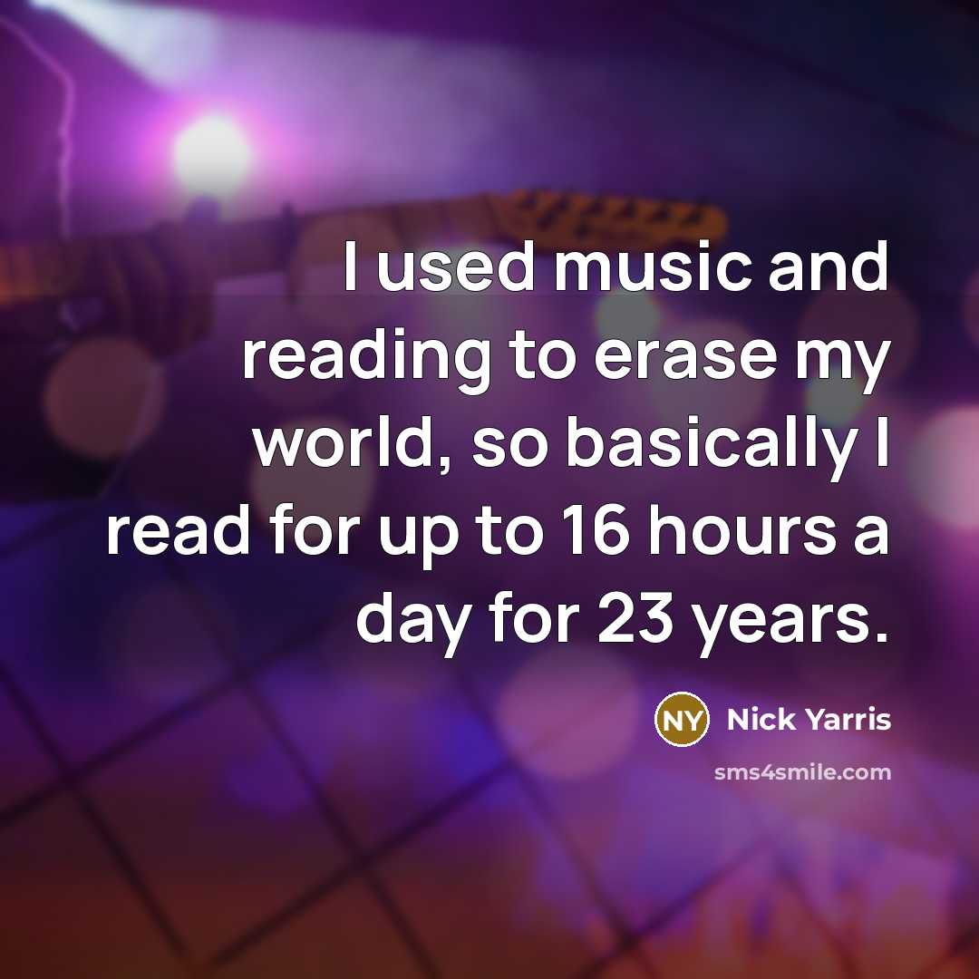 “I used music and reading to erase my world, so…” quote by Nick Yarris