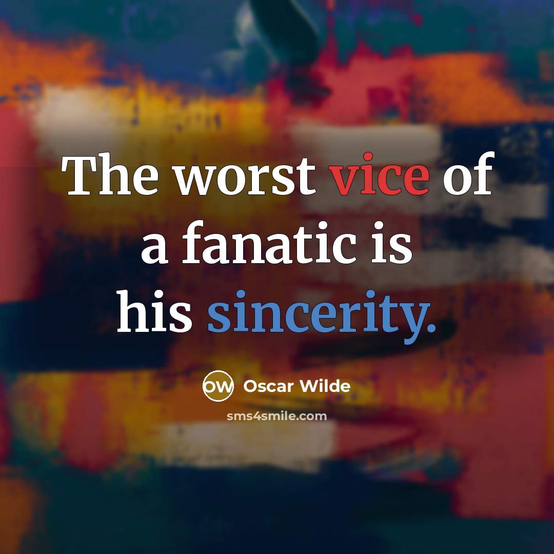 “The worst vice of a fanatic is his sincerity.” quote by Oscar Wilde