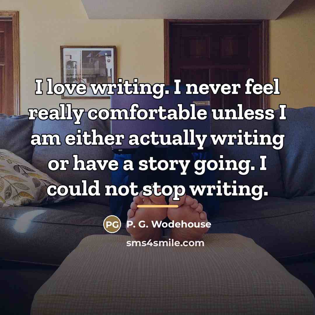 “I love writing. I never feel really comfortable unless I…” quote by P. G. Wodehouse