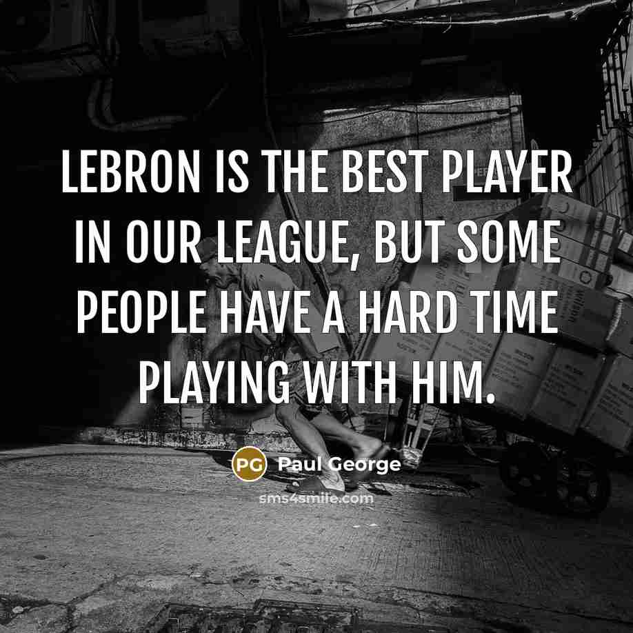 “LeBron is the best player in our league, but some…” quote by Paul George