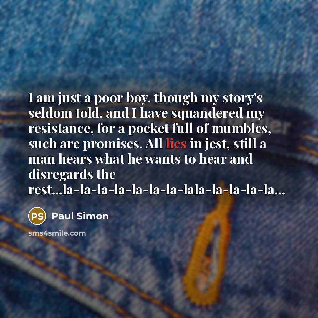 “I am just a poor boy, though my story's seldom…” quote by Paul Simon