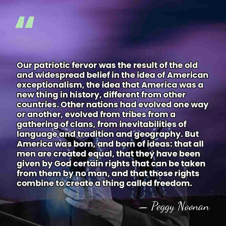 Our patriotic fervor was the result of the old and widespread belief&hellip; - Peggy Noonan