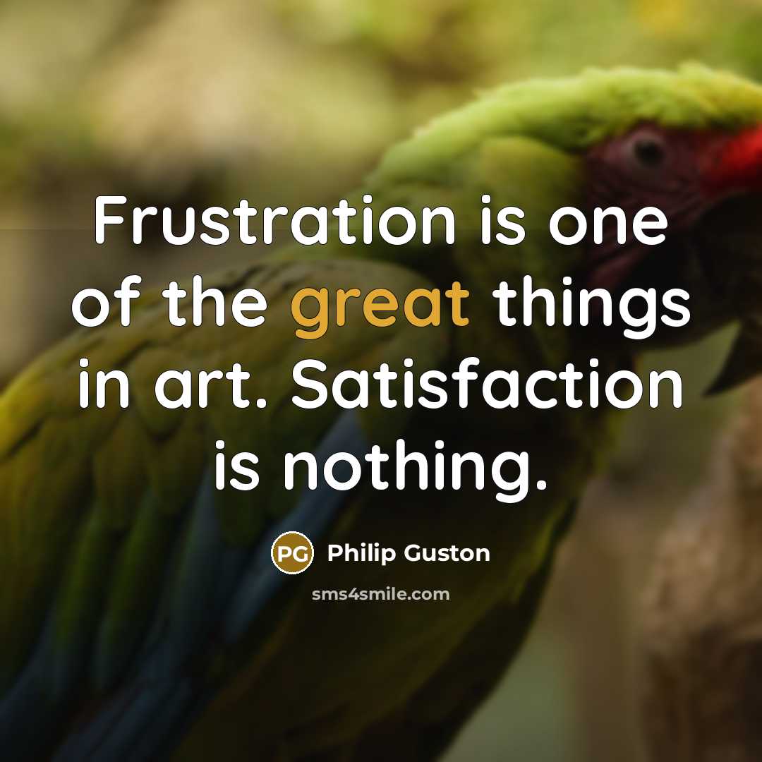 “Frustration is one of the great things in art. Satisfaction…” quote by Philip Guston