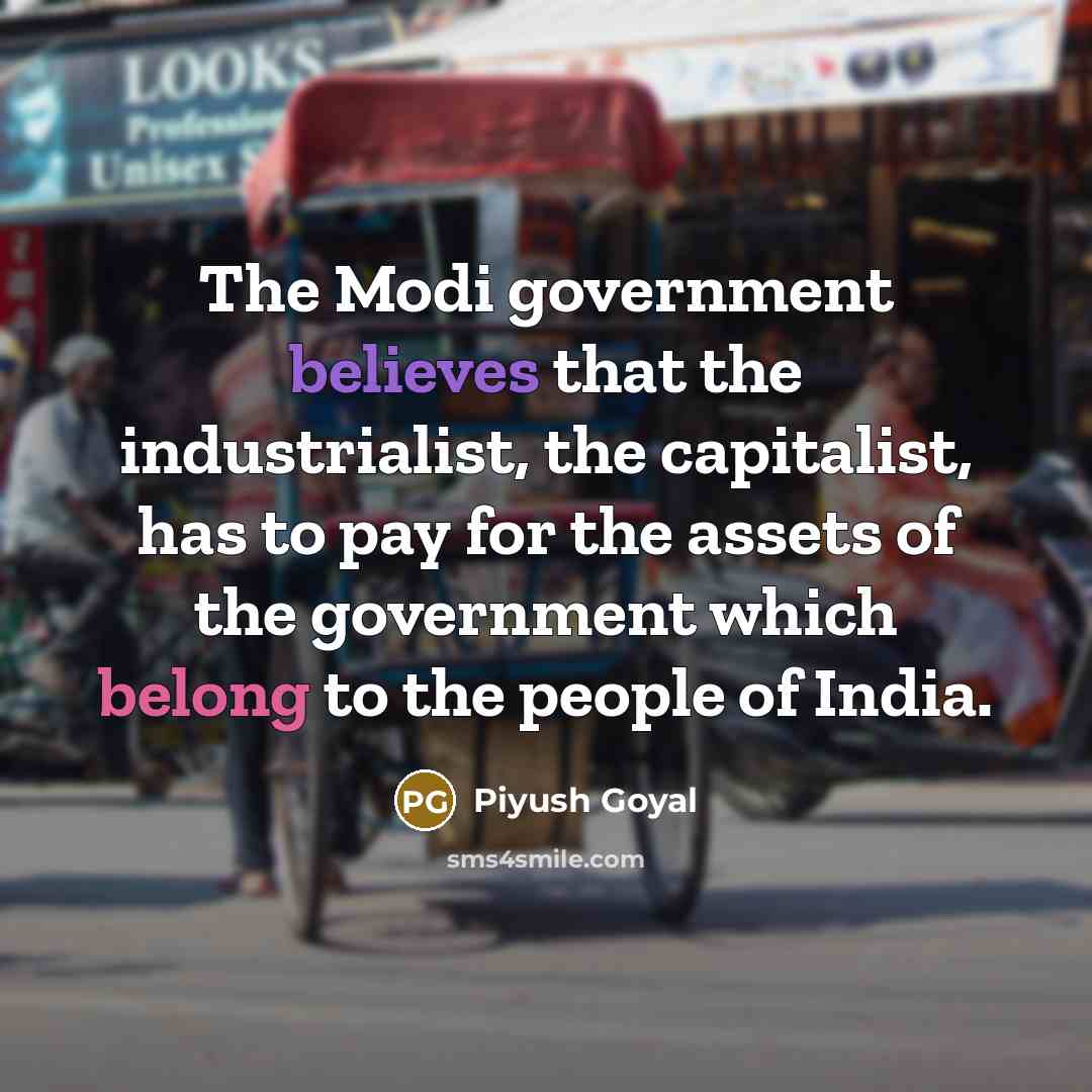 “The Modi government believes that the industrialist, the capitalist, has…” quote by Piyush Goyal