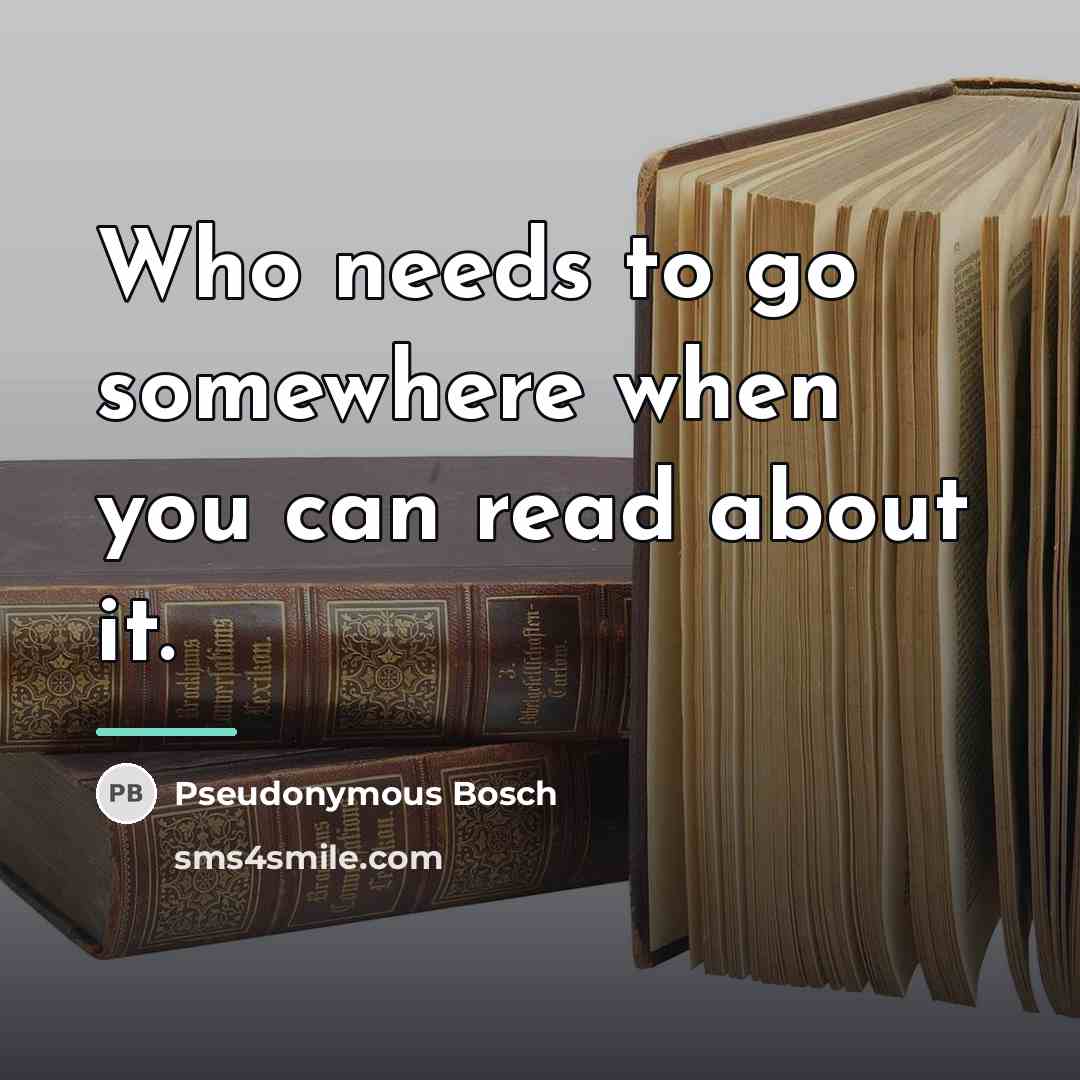 “Who needs to go somewhere when you can read about…” quote by Pseudonymous Bosch