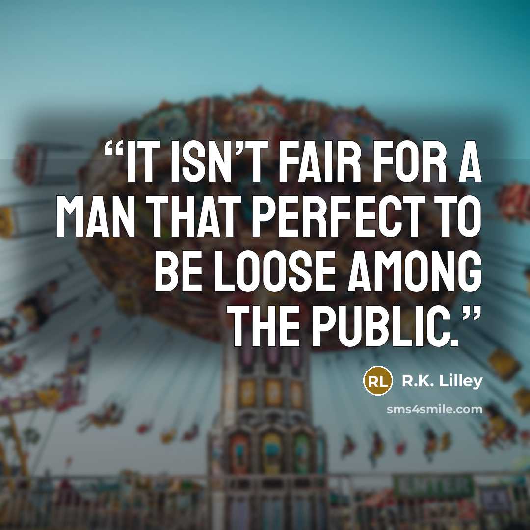 “It isn’t fair for a man that perfect to be loose among the public.” quote by R.K. Lilley