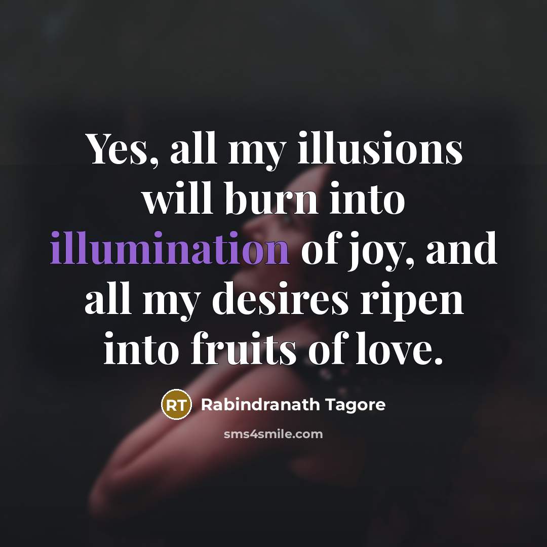“Yes, all my illusions will burn into illumination of joy,…” quote by Rabindranath Tagore