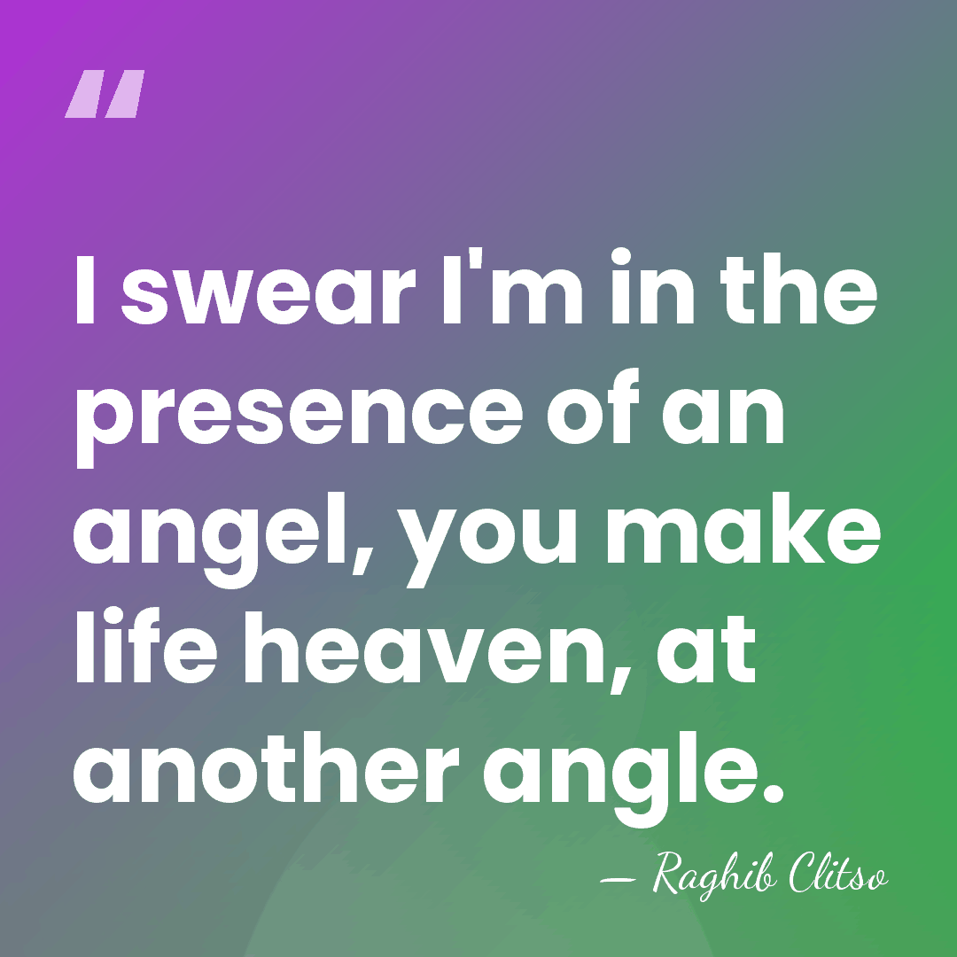 I swear I'm in the presence of an angel, you make life&hellip; - Raghib Clitso