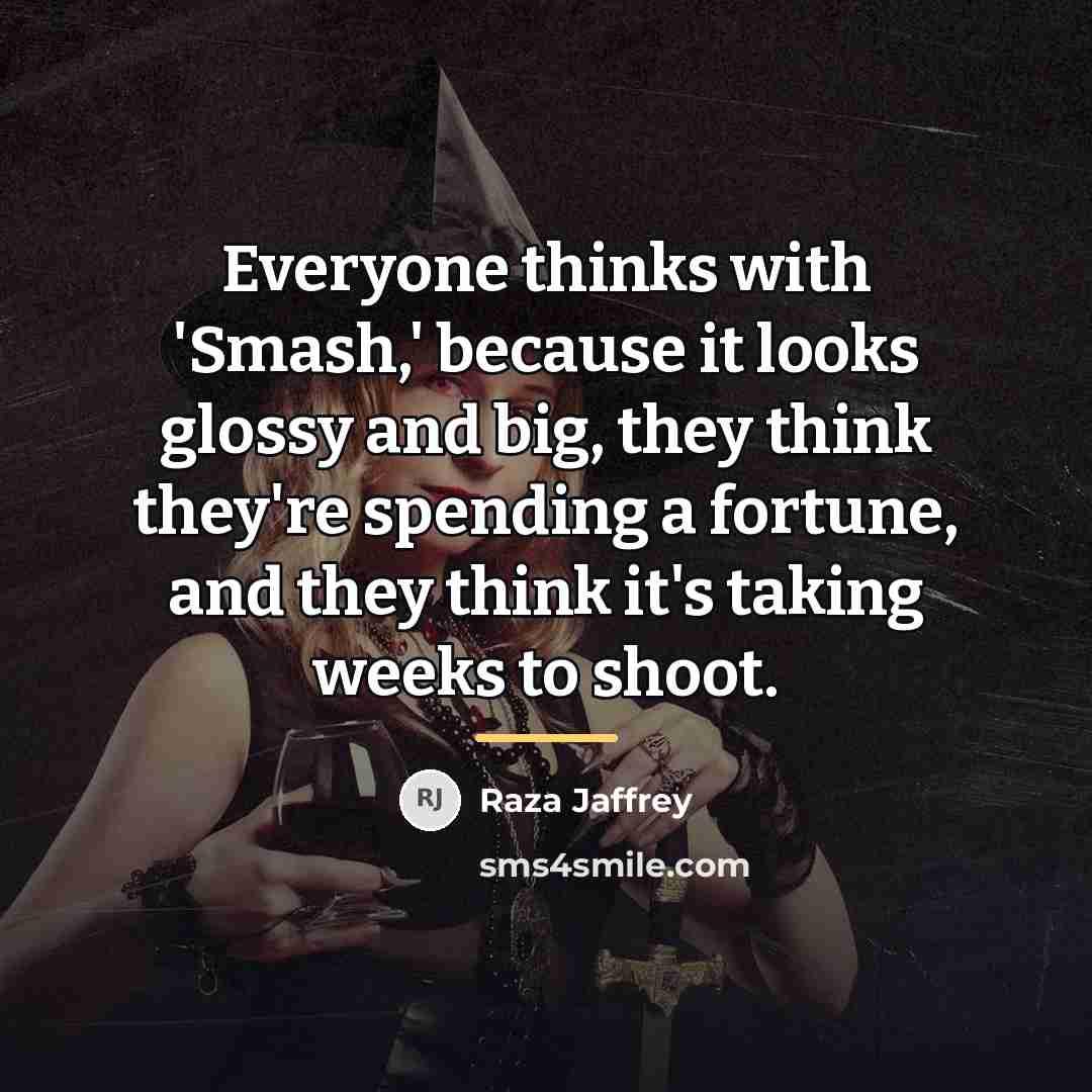 “Everyone thinks with 'Smash,' because it looks glossy and big,…” quote by Raza Jaffrey