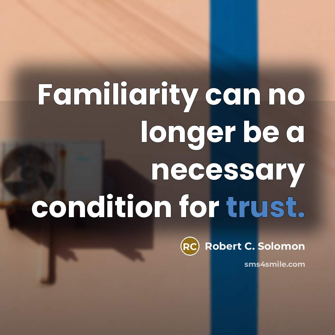 “Familiarity can no longer be a necessary condition for trust.…” quote by Robert C. Solomon
