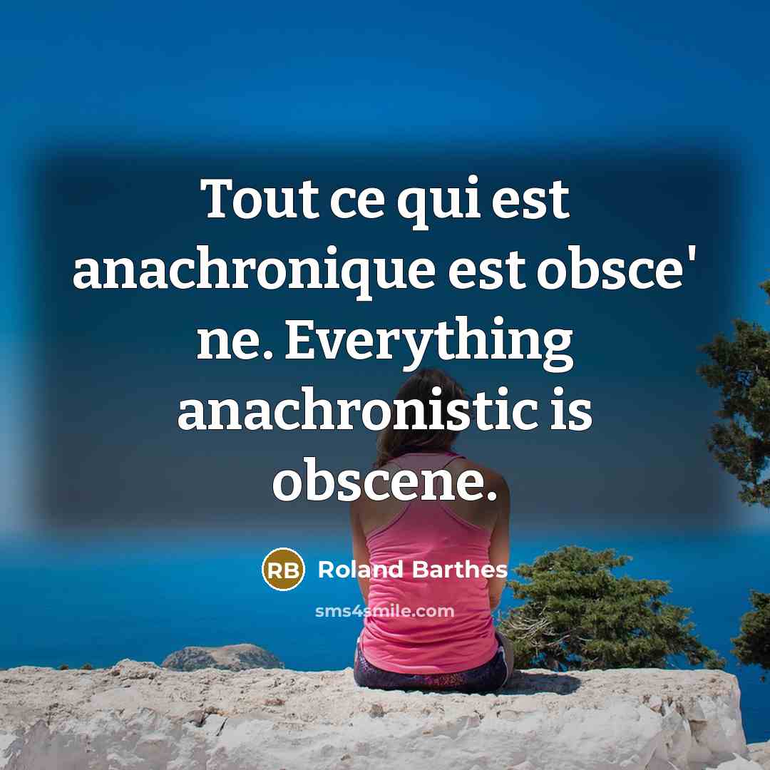 “Tout ce qui est anachronique est obsce' ne. Everything anachronistic…” quote by Roland Barthes