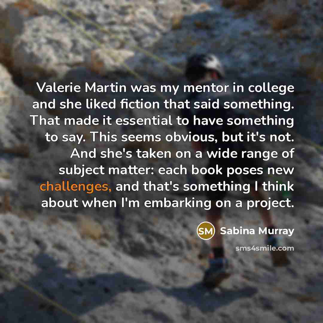 “Valerie Martin was my mentor in college and she liked…” quote by Sabina Murray