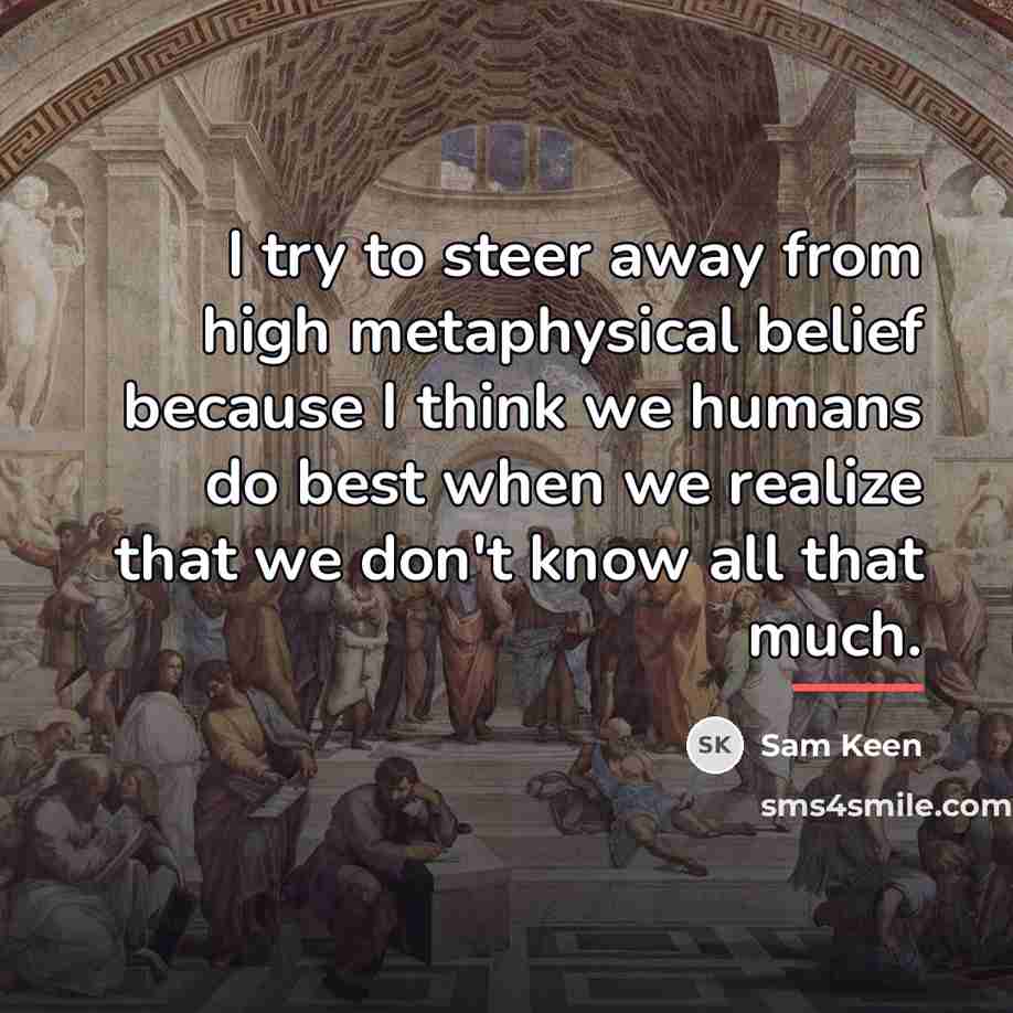 “I try to steer away from high metaphysical belief because…” quote by Sam Keen
