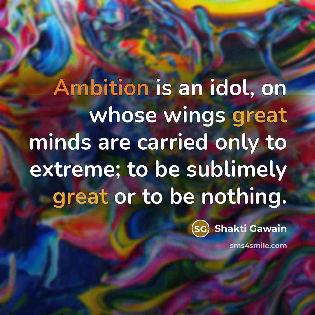“Ambition is an idol, on whose wings great minds are…” quote by Shakti Gawain