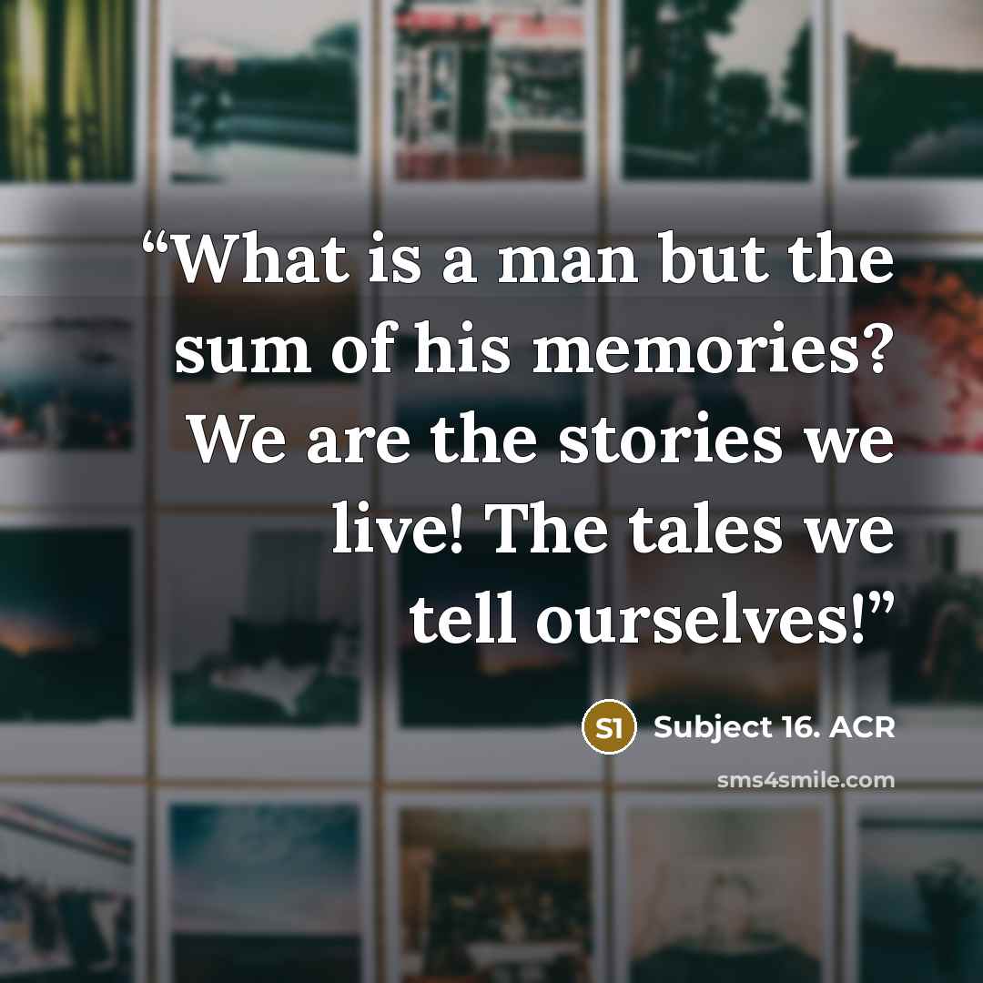 “What is a man but the sum of his memories? We are the stories we live! The tales we tell ourselves!” quote by Subject 16. ACR