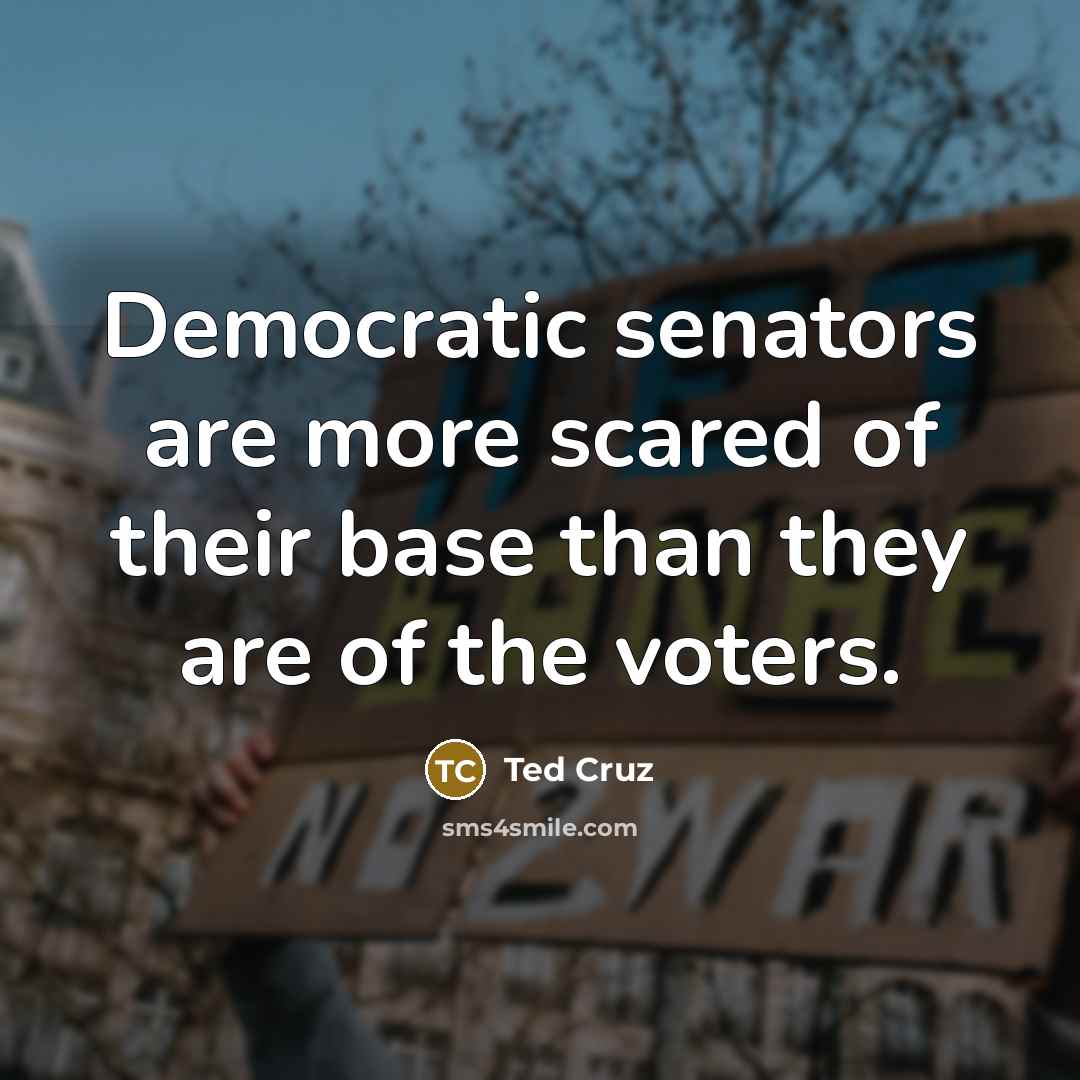 “Democratic senators are more scared of their base than they…” quote by Ted Cruz