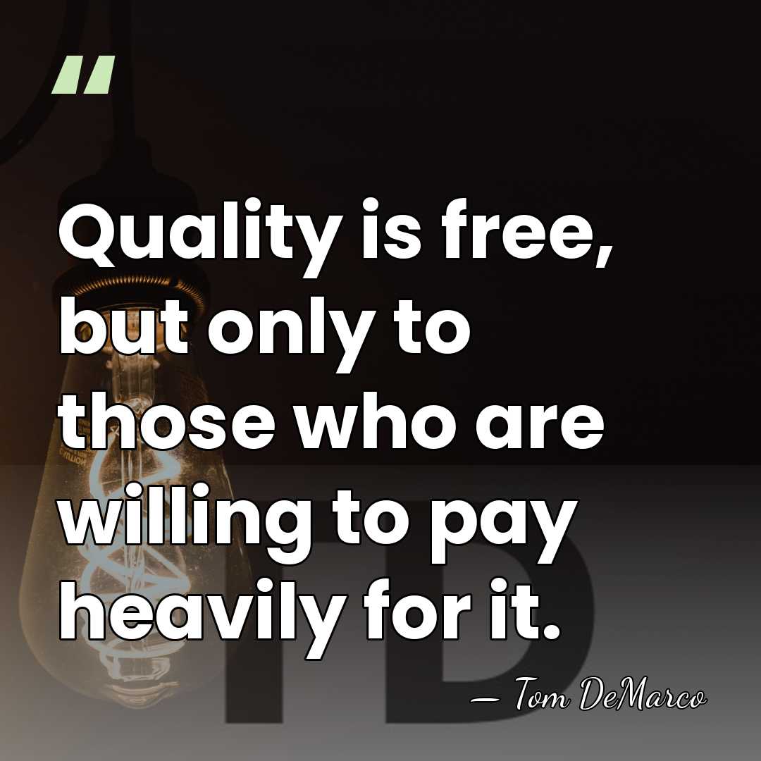 Quality is free, but only to those who are willing to pay&hellip; - Tom DeMarco