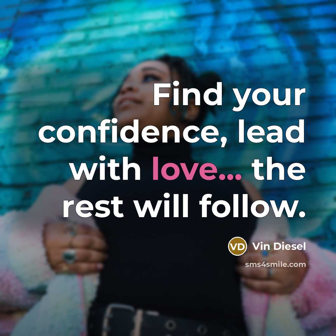 “Find your confidence, lead with love... the rest will follow.…” quote by Vin Diesel