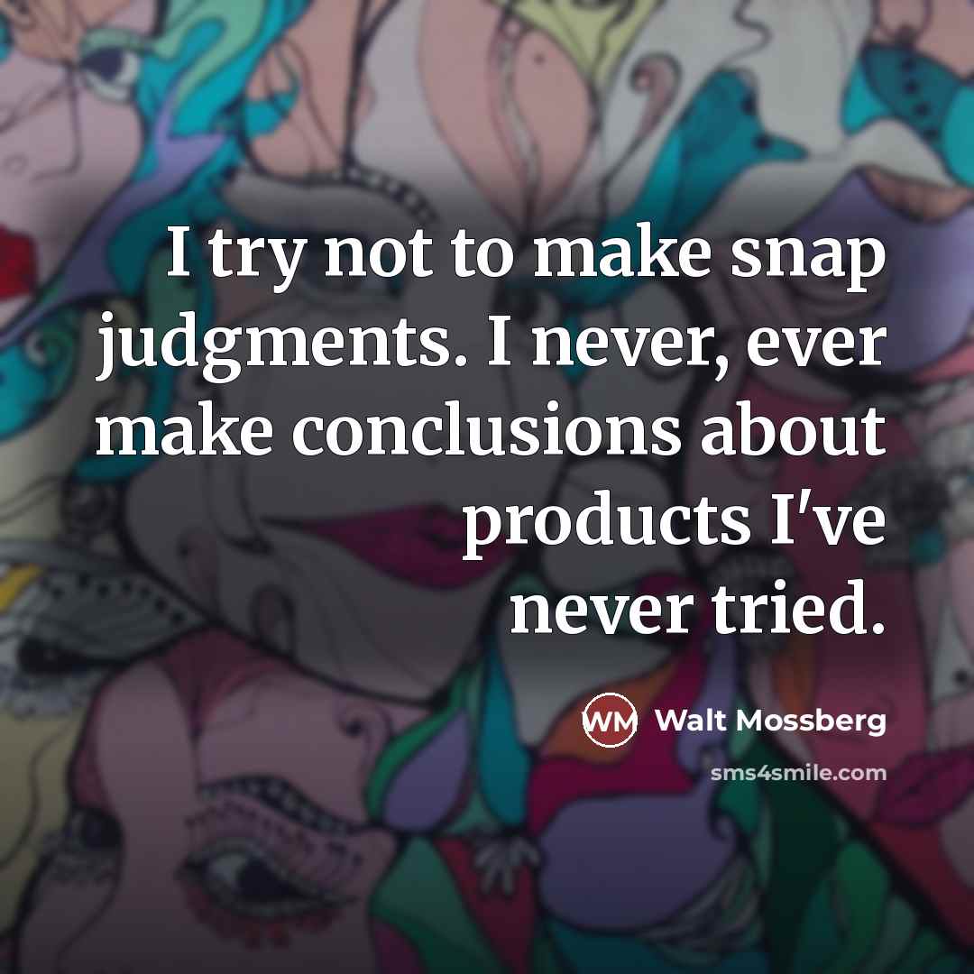 “I try not to make snap judgments. I never, ever…” quote by Walt Mossberg