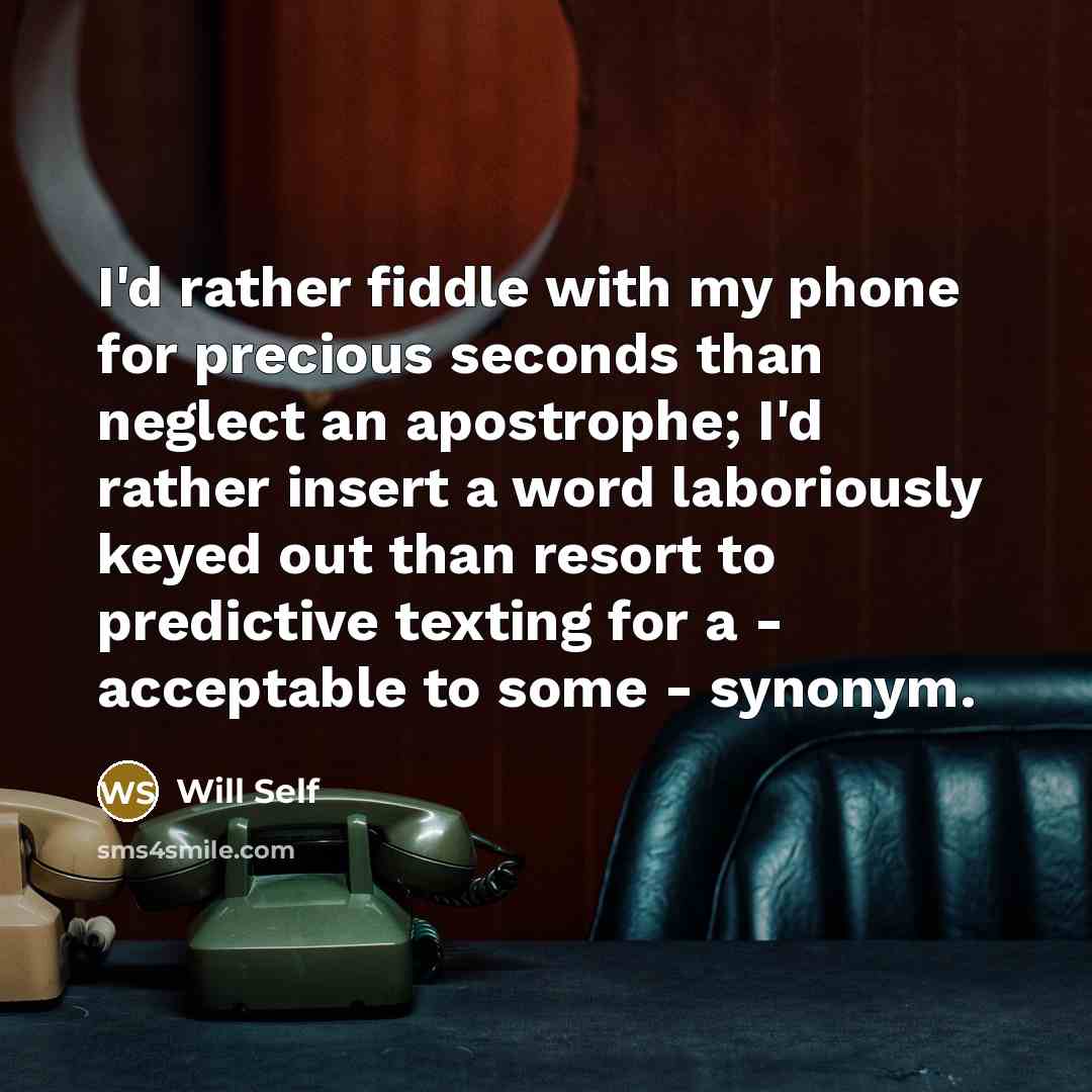 “I'd rather fiddle with my phone for precious seconds than…” quote by Will Self