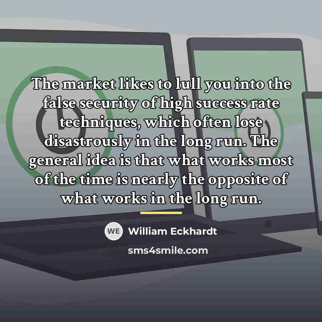 “The market likes to lull you into the false security…” quote by William Eckhardt