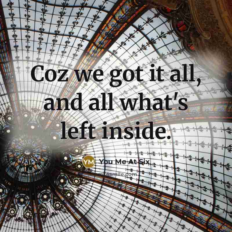“Coz we got it all, and all what's left inside.” quote by You Me At Six