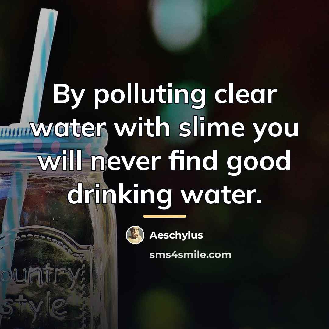 “By polluting clear water with slime you will never find…” quote by Aeschylus