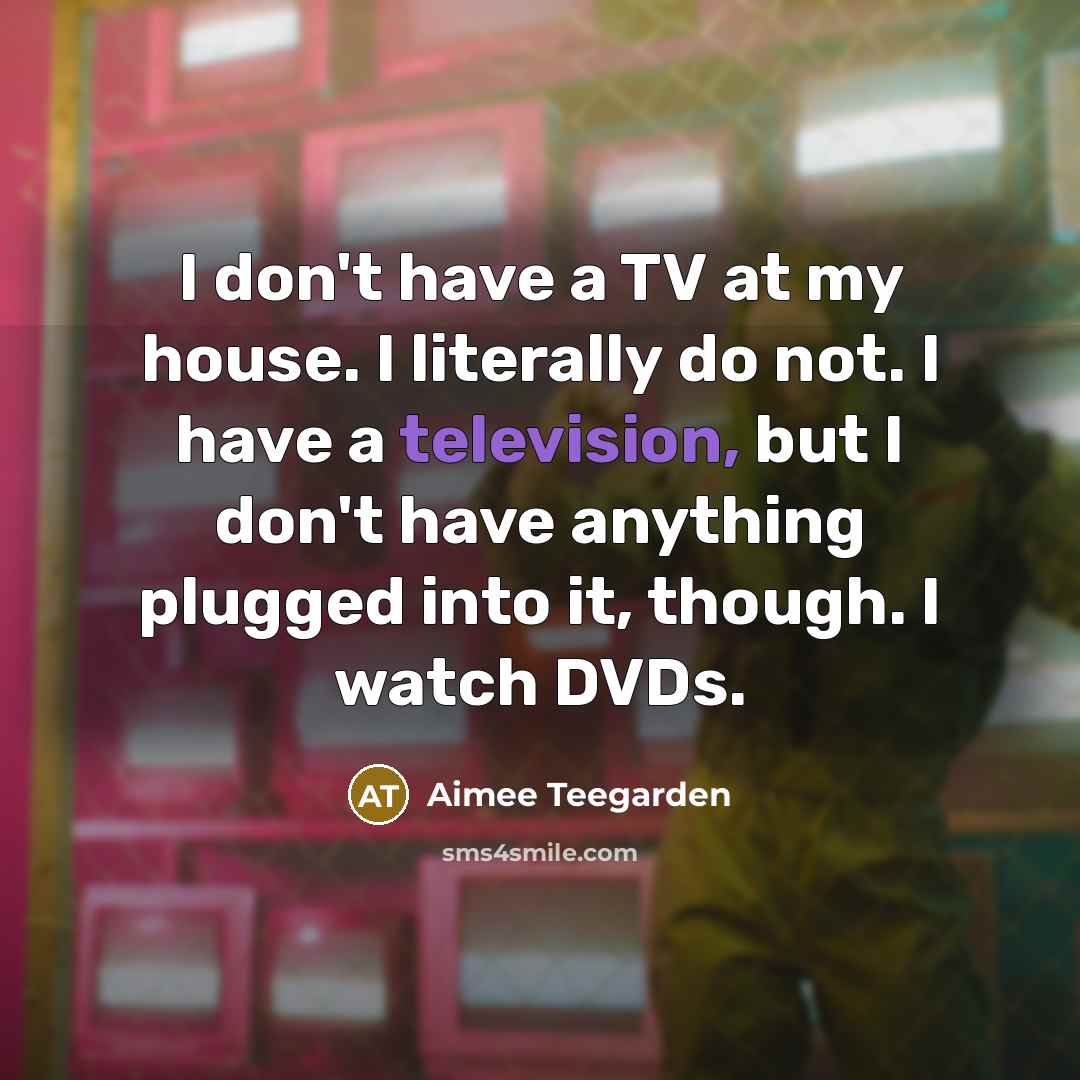 “I don't have a TV at my house. I literally…” quote by Aimee Teegarden