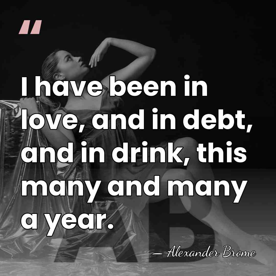 I have been in love, and in debt, and in drink, this&hellip; - Alexander Brome