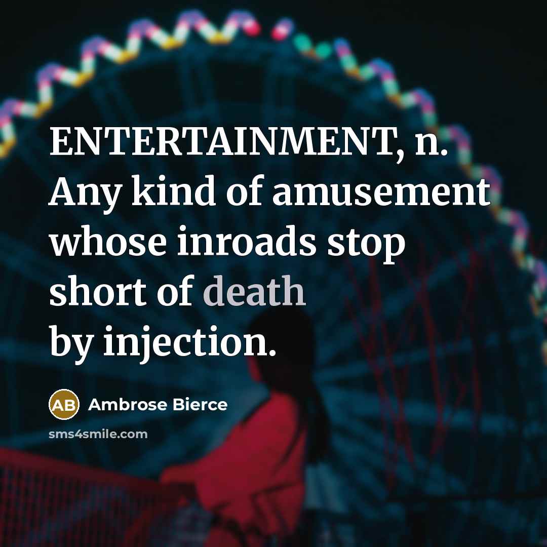 “ENTERTAINMENT, n. Any kind of amusement whose inroads stop short…” quote by Ambrose Bierce