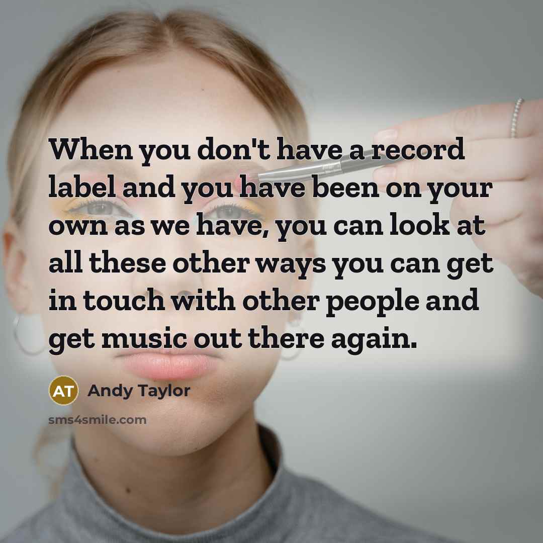 “When you don't have a record label and you have…” quote by Andy Taylor