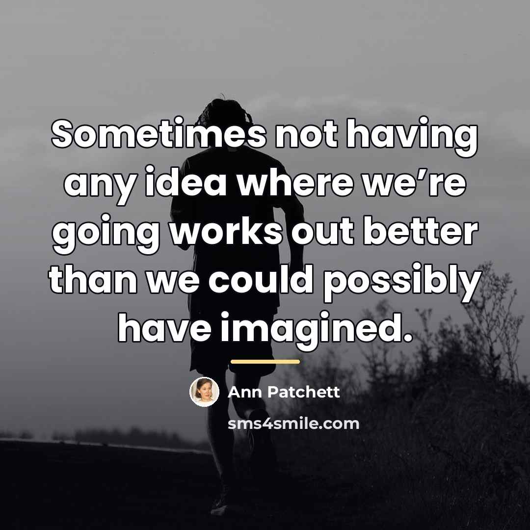 “Sometimes not having any idea where we’re going works out…” quote by Ann Patchett