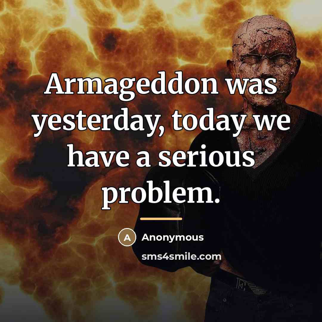 “Armageddon was yesterday, today we have a serious problem.…” quote by Anonymous