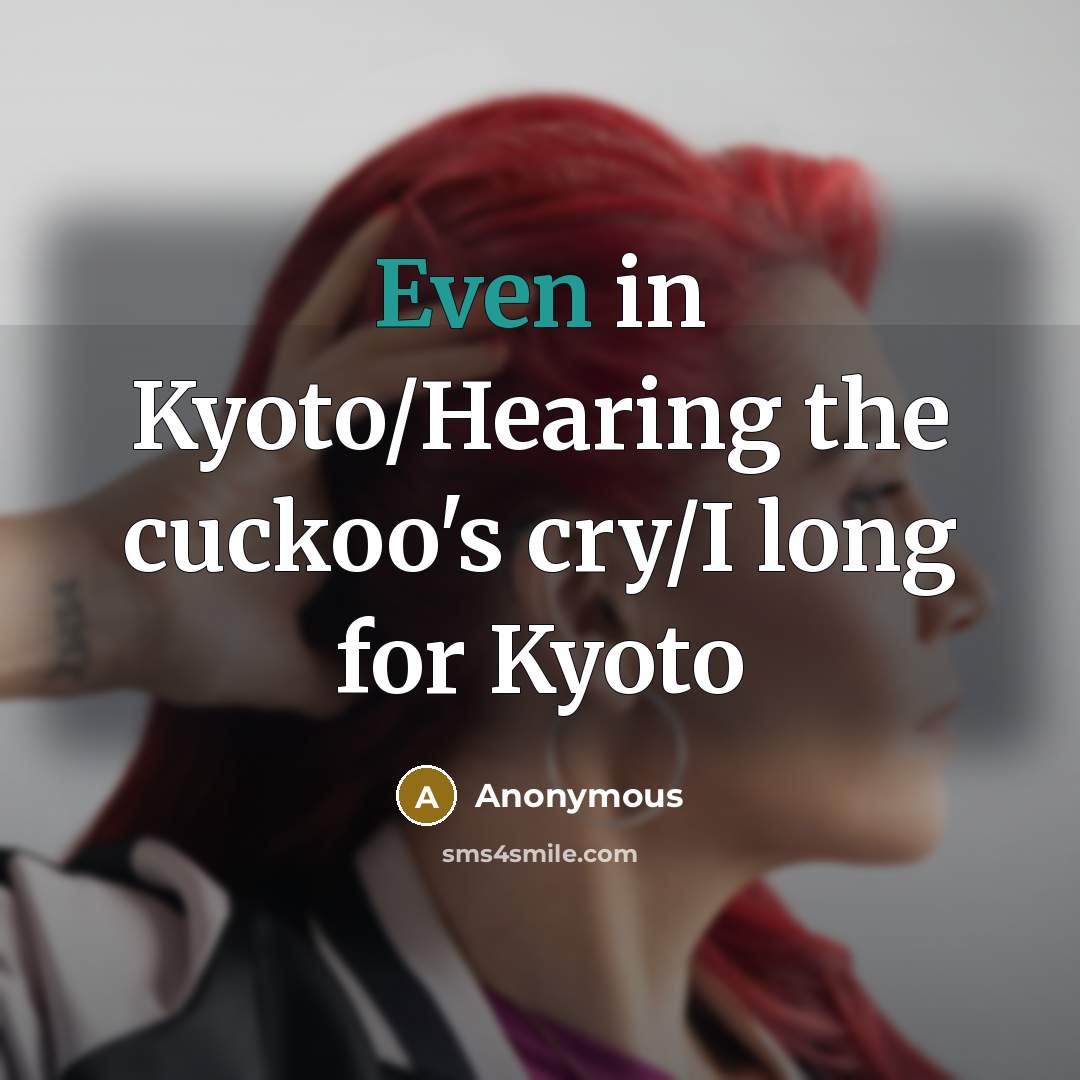 “Even in Kyoto/Hearing the cuckoo's cry/I long for Kyoto…” quote by Anonymous