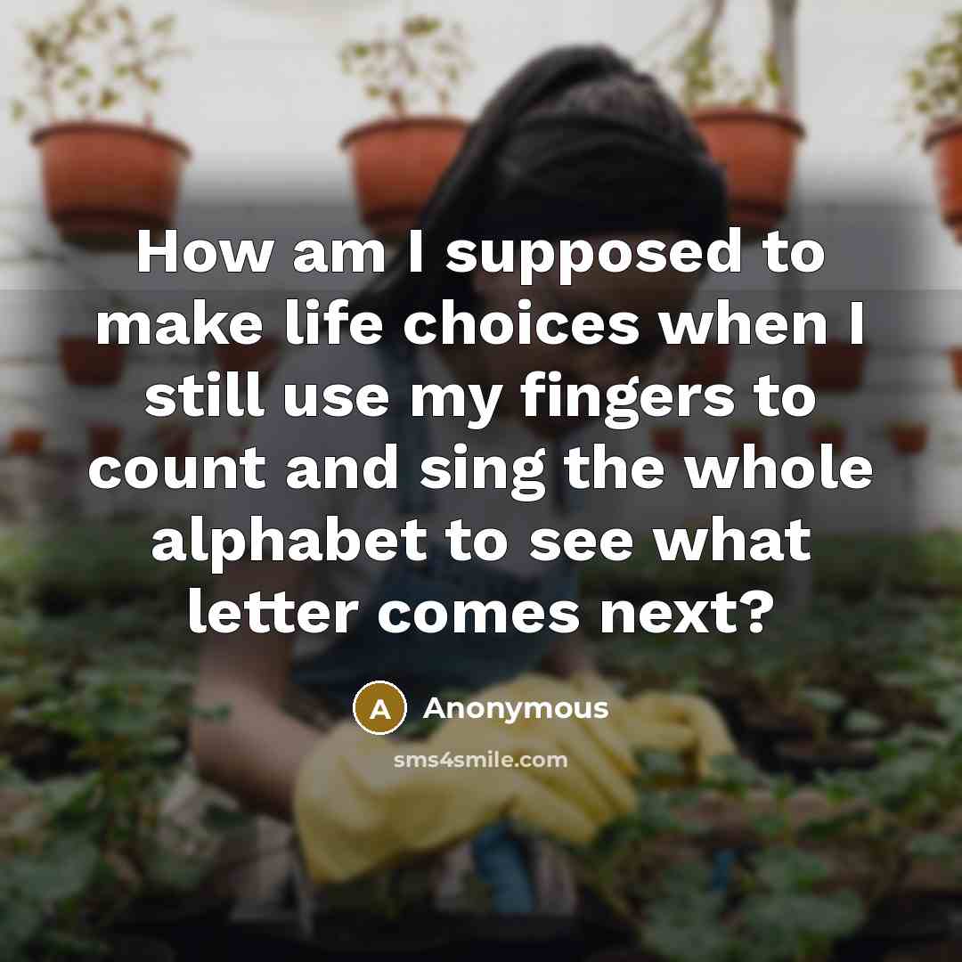 “How am I supposed to make life choices when I…” quote by Anonymous