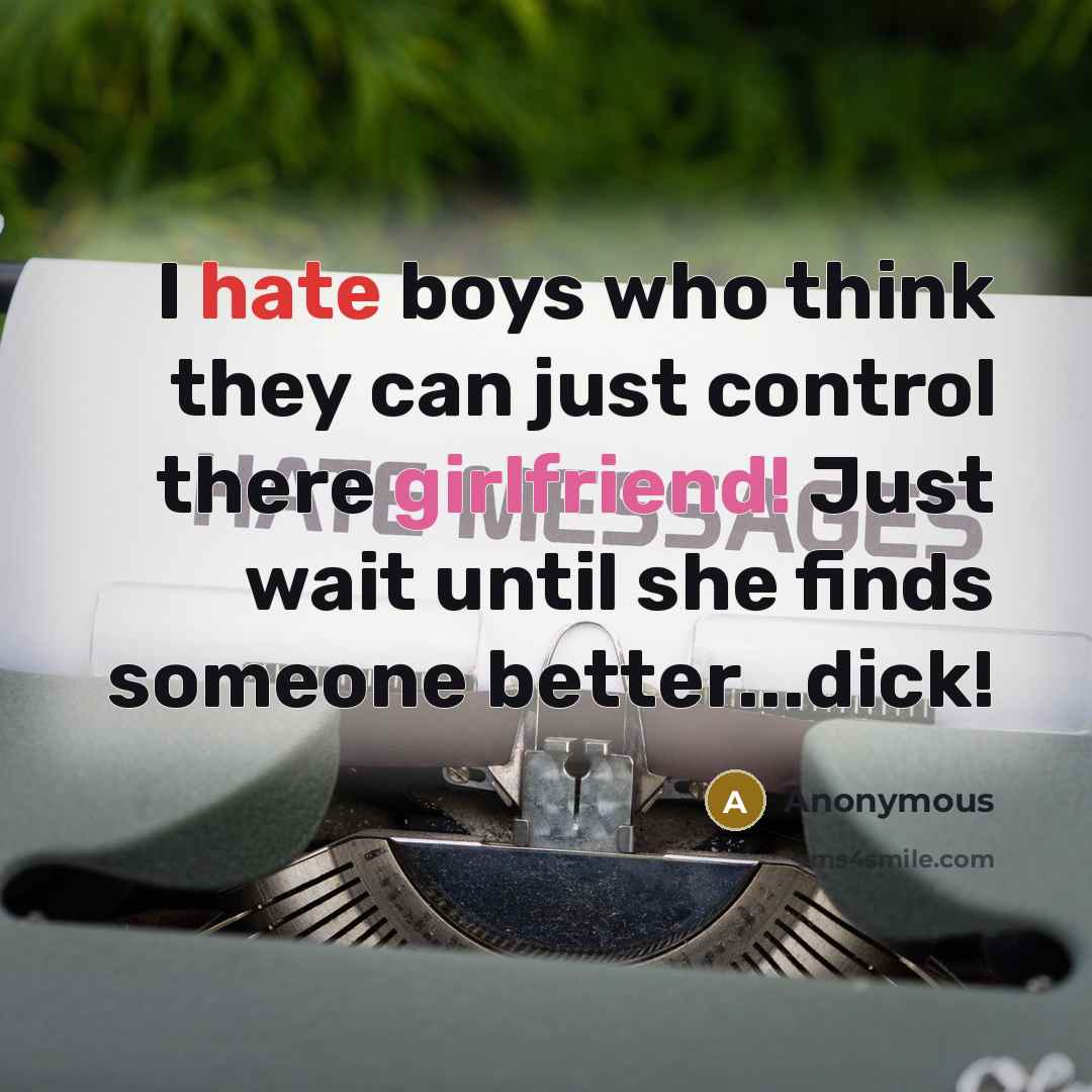 “I hate boys who think they can just control there girlfriend! Just wait until she finds someone better...dick!” quote by Anonymous