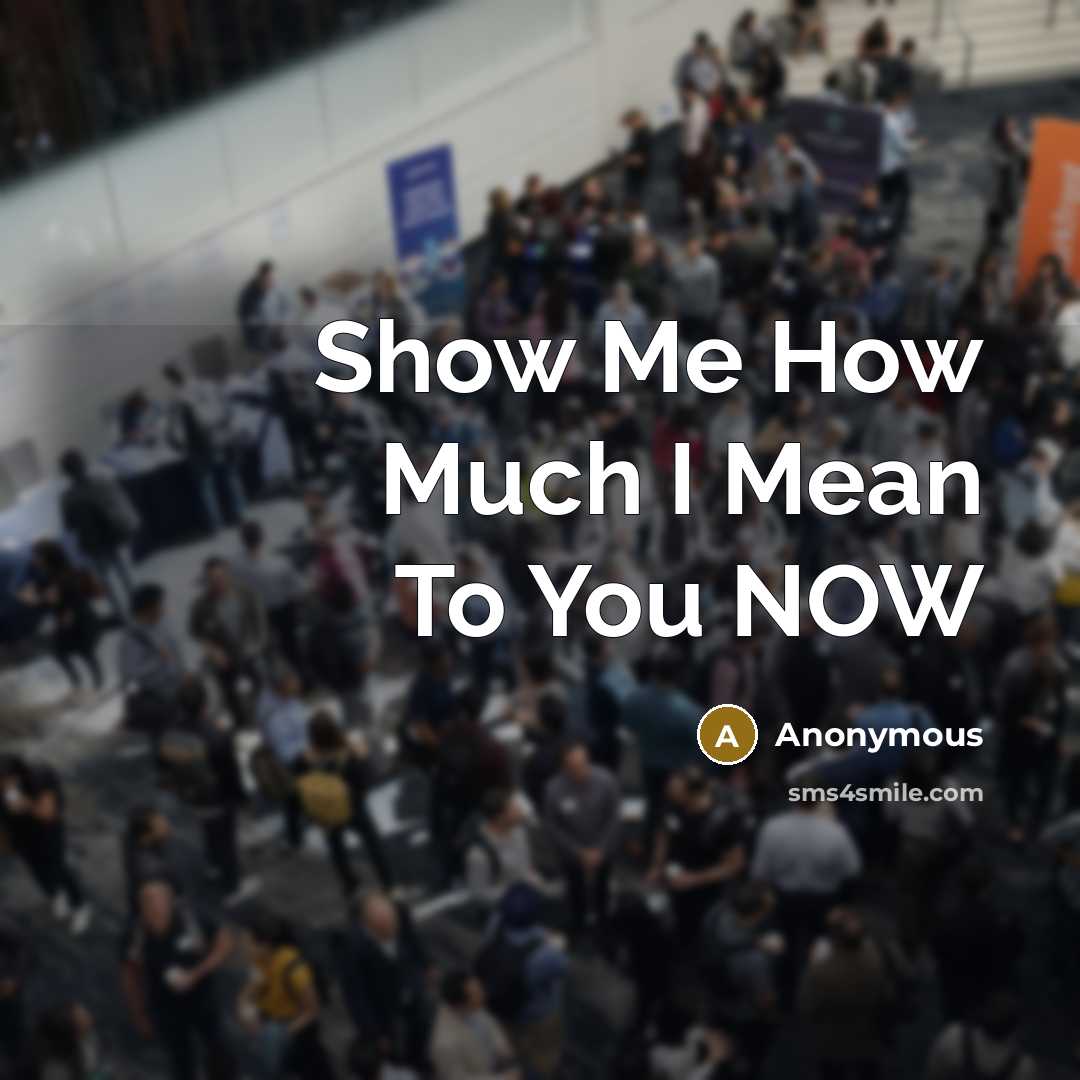 “Show Me How Much I Mean To You NOW…” quote by Anonymous