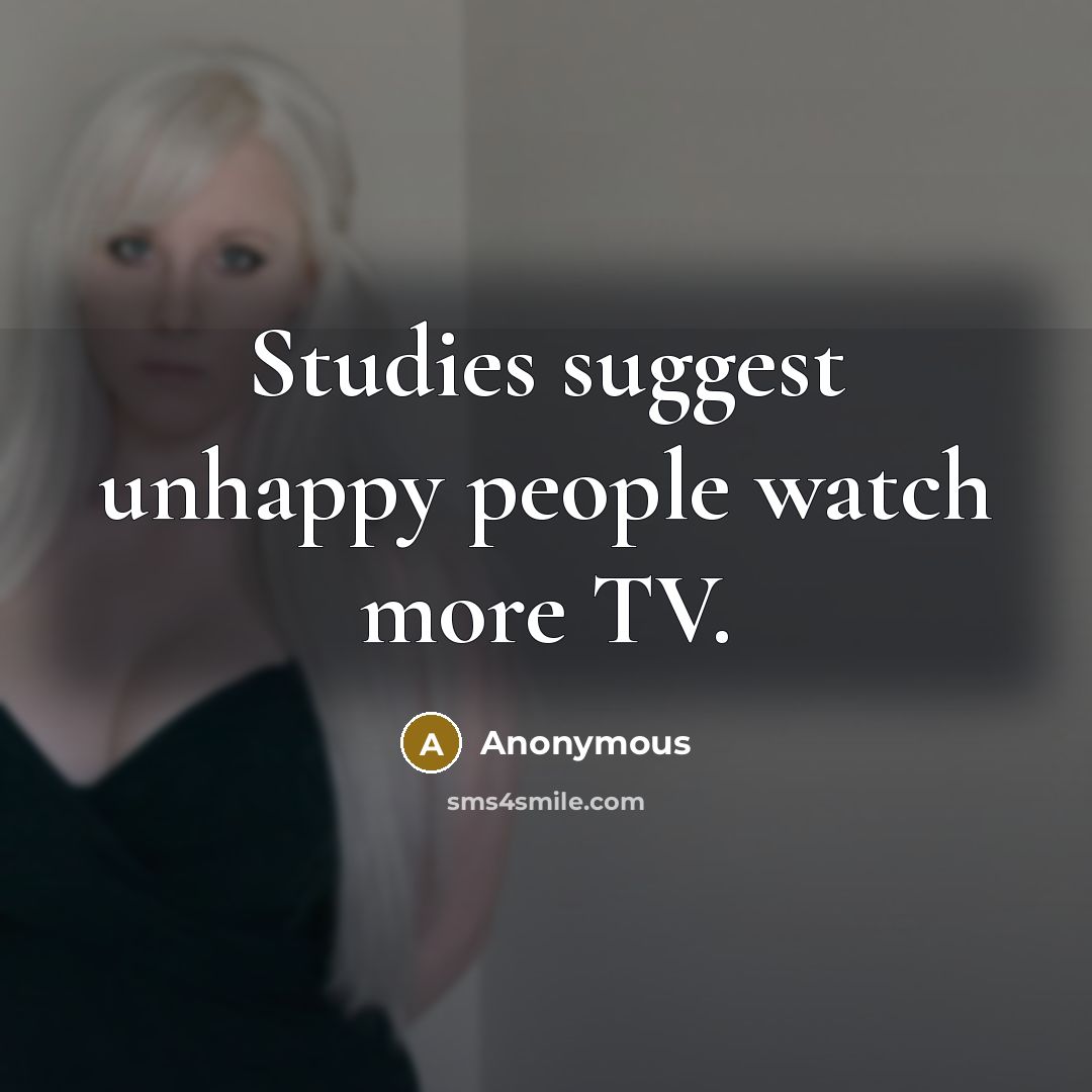 “Studies suggest unhappy people watch more TV.…” quote by Anonymous