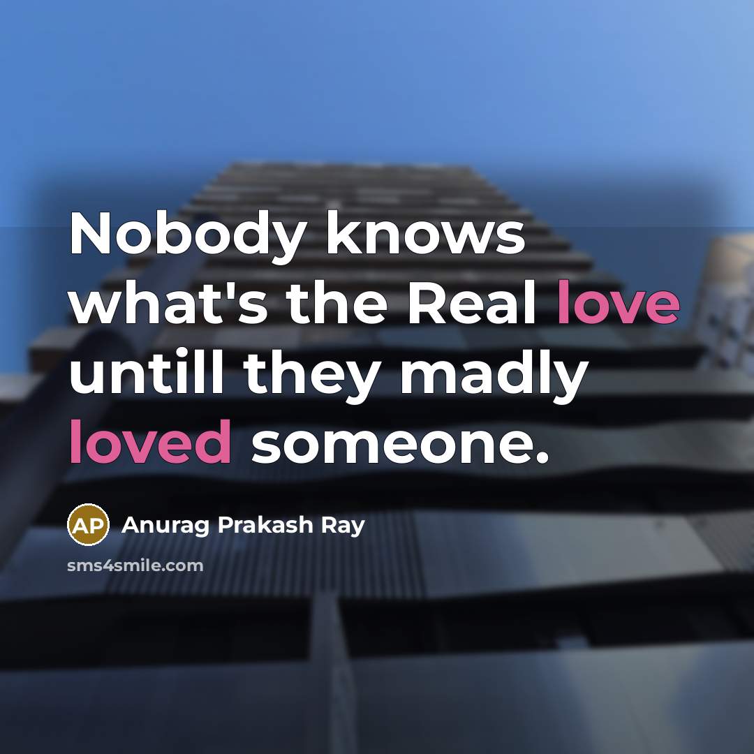 “Nobody knows what's the Real love untill they madly loved someone.” quote by Anurag Prakash Ray