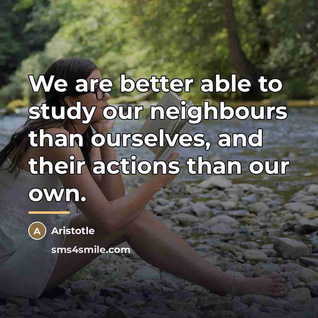 “We are better able to study our neighbours than ourselves,…” quote by Aristotle