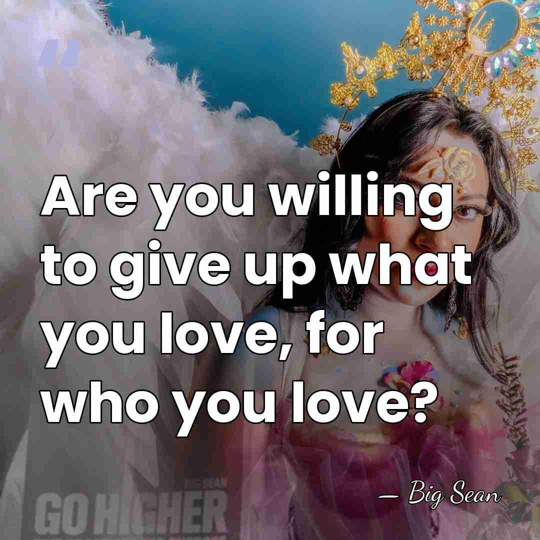 Are you willing to give up what you love, for who you&hellip; - Big Sean