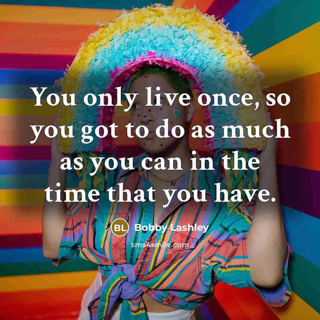 “You only live once, so you got to do as…” quote by Bobby Lashley