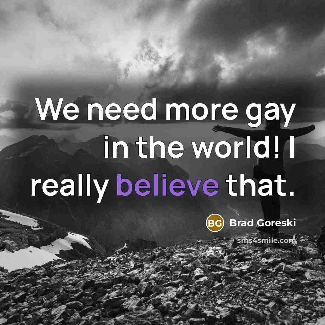 “We need more gay in the world! I really believe…” quote by Brad Goreski