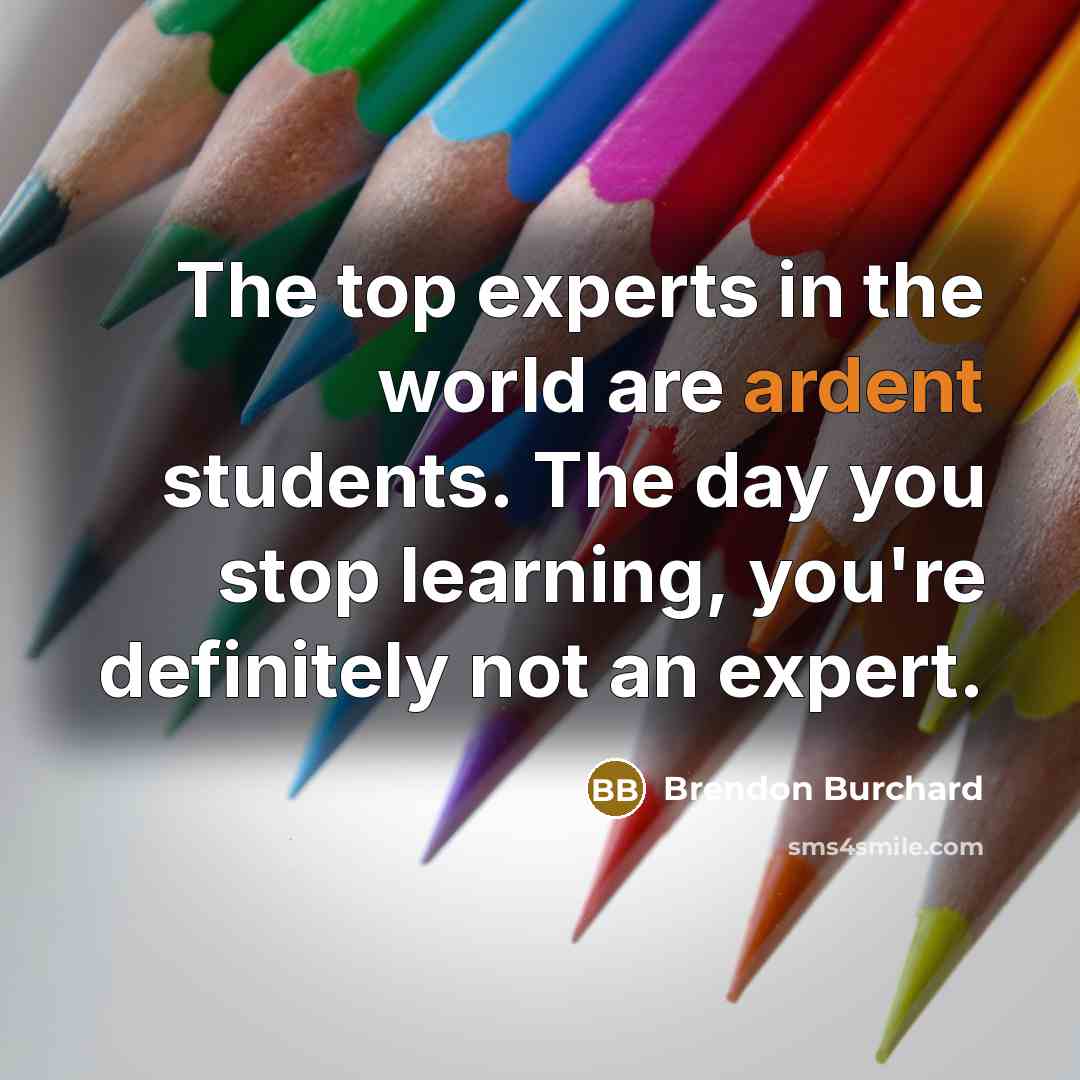 “The top experts in the world are ardent students. The…” quote by Brendon Burchard