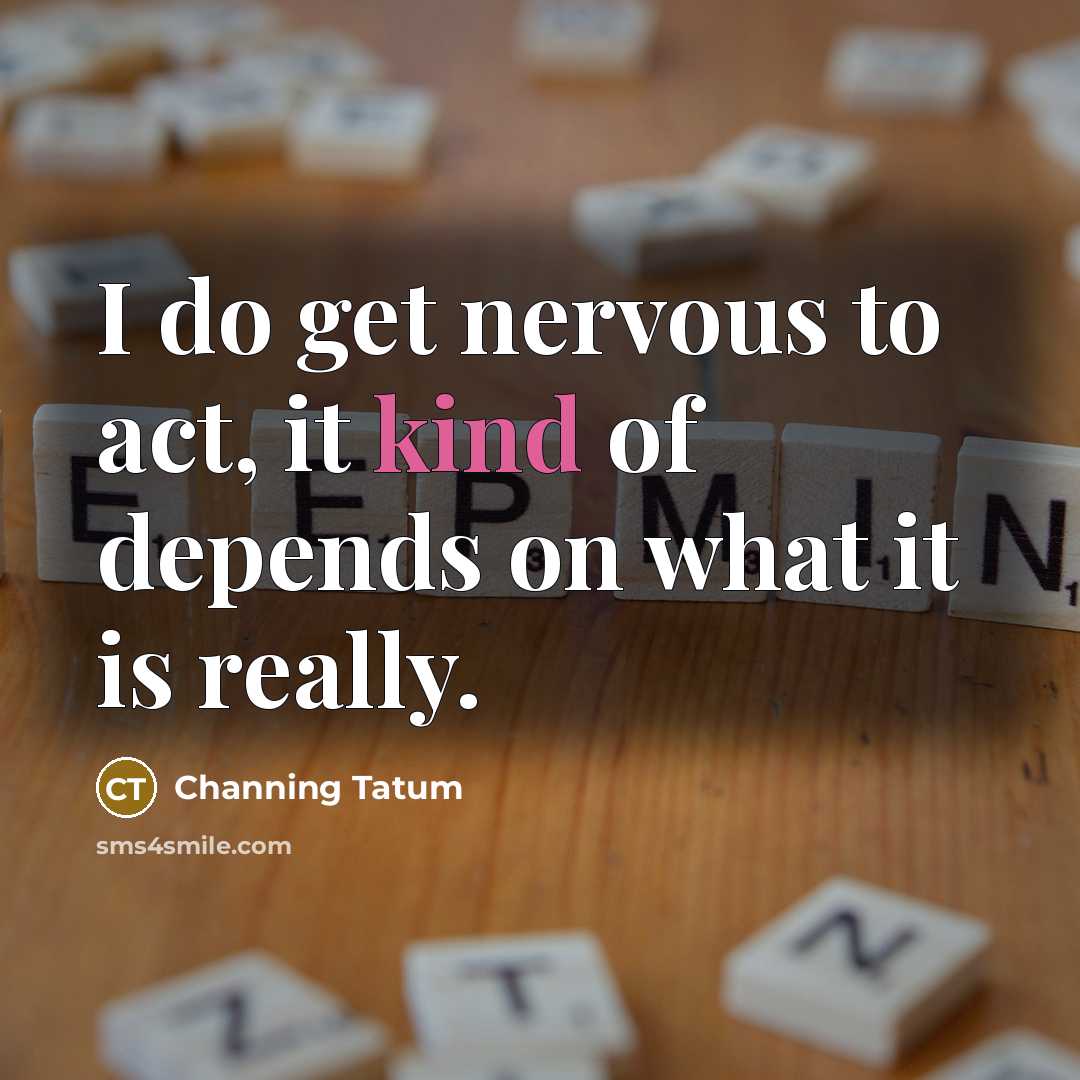 “I do get nervous to act, it kind of depends…” quote by Channing Tatum